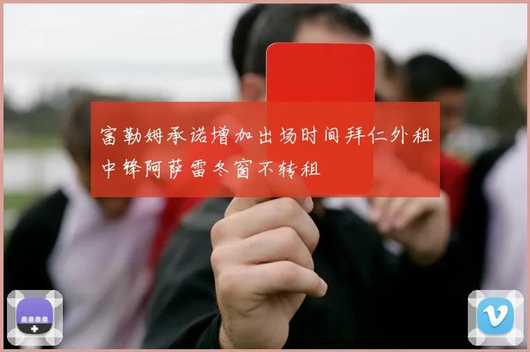 富勒姆承诺增加出场时间拜仁外租中锋阿萨雷冬窗不转租