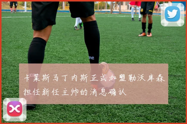 卡莱斯马丁内斯正式加盟勒沃库森担任新任主帅的消息确认