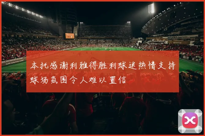 本托感谢利雅得胜利球迷热情支持球场氛围令人难以置信