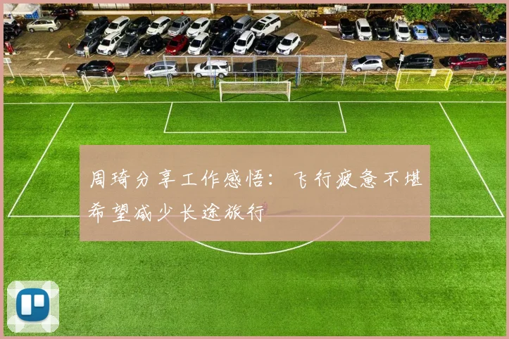 周琦分享工作感悟：飞行疲惫不堪希望减少长途旅行