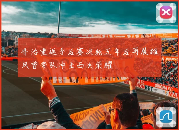 乔治重返季后赛次轮五年后再展雄风曾带队冲击西决荣耀